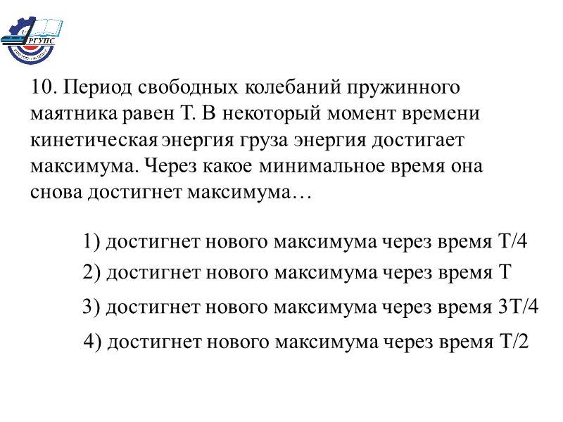 10. Период свободных колебаний пружинного маятника равен Т. В некоторый момент времени кинетическая энергия